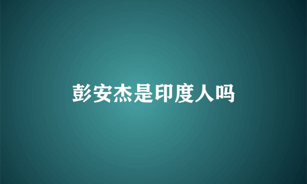 彭安杰是印度人吗