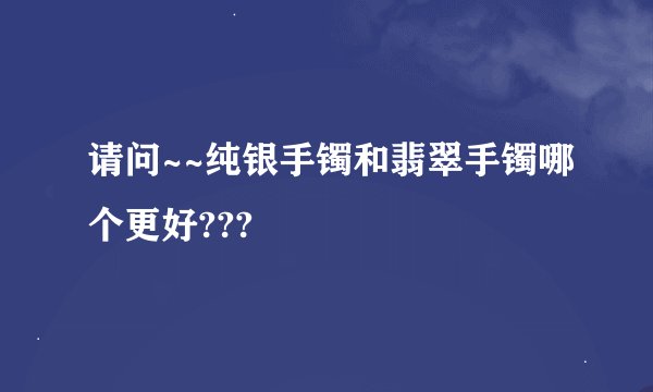 请问~~纯银手镯和翡翠手镯哪个更好???