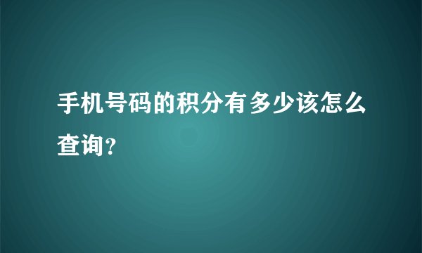 手机号码的积分有多少该怎么查询？