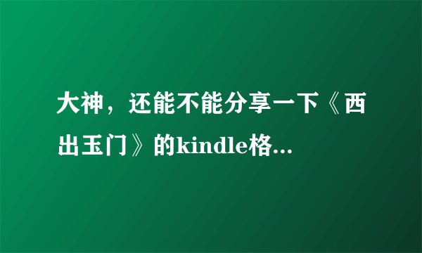 大神，还能不能分享一下《西出玉门》的kindle格式啊，作者尾鱼，万分感谢！
