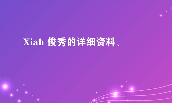 Xiah 俊秀的详细资料、