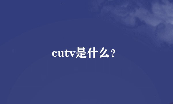 cutv是什么？
