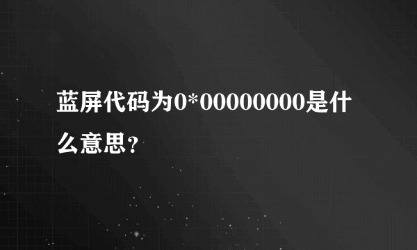 蓝屏代码为0*00000000是什么意思？
