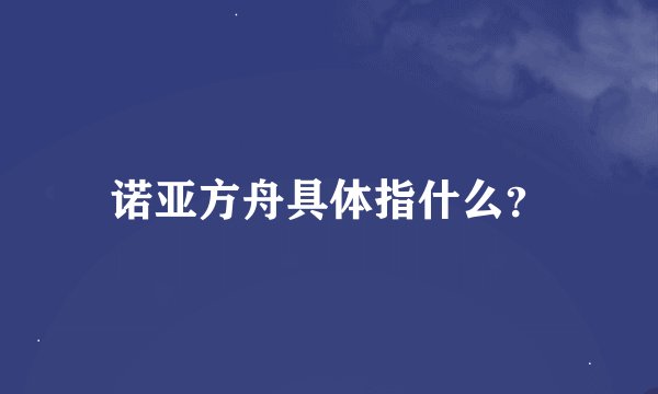 诺亚方舟具体指什么？