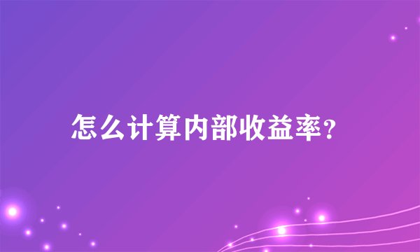 怎么计算内部收益率？