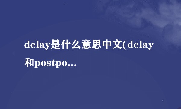 delay是什么意思中文(delay和postpone的区别)