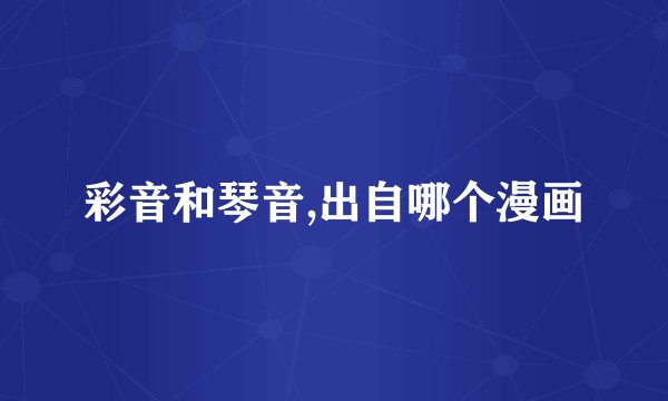 彩音和琴音,出自哪个漫画