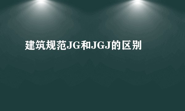建筑规范JG和JGJ的区别