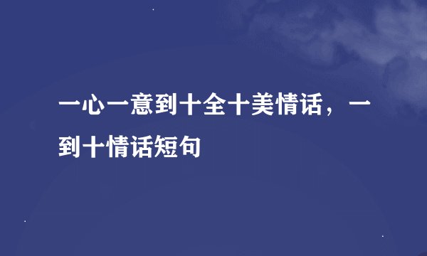 一心一意到十全十美情话，一到十情话短句