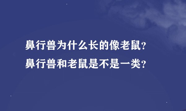 鼻行兽为什么长的像老鼠？ 鼻行兽和老鼠是不是一类？