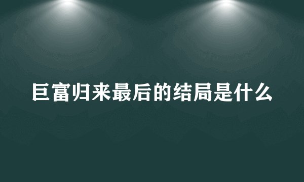 巨富归来最后的结局是什么