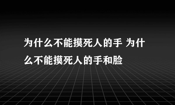 为什么不能摸死人的手 为什么不能摸死人的手和脸