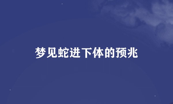 梦见蛇进下体的预兆