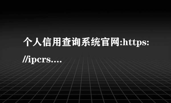 个人信用查询系统官网:https://ipcrs.pbccrc.org.cn/