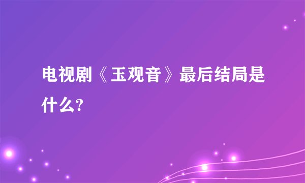 电视剧《玉观音》最后结局是什么?