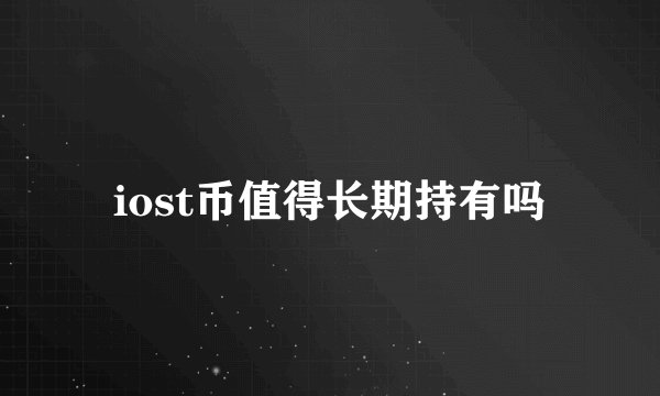 iost币值得长期持有吗