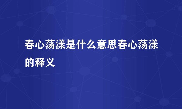 春心荡漾是什么意思春心荡漾的释义