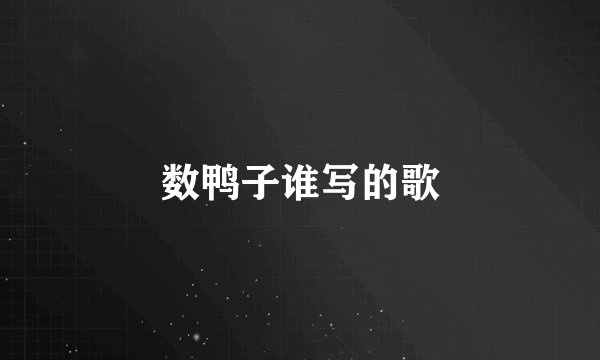 数鸭子谁写的歌