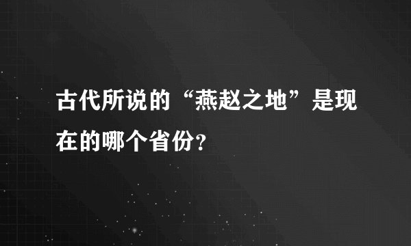 古代所说的“燕赵之地”是现在的哪个省份？