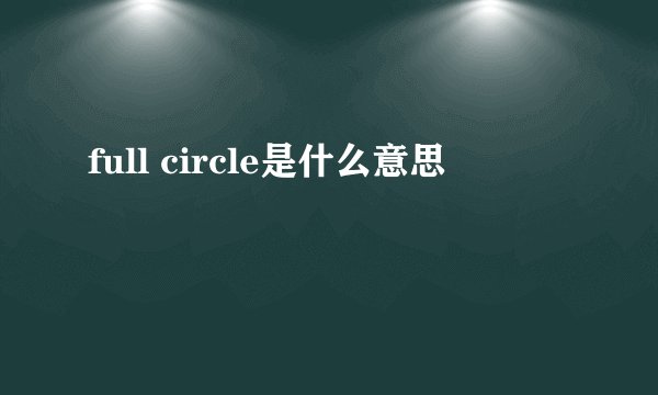 full circle是什么意思