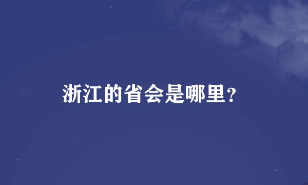 浙江的省会是哪里？