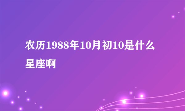 农历1988年10月初10是什么星座啊
