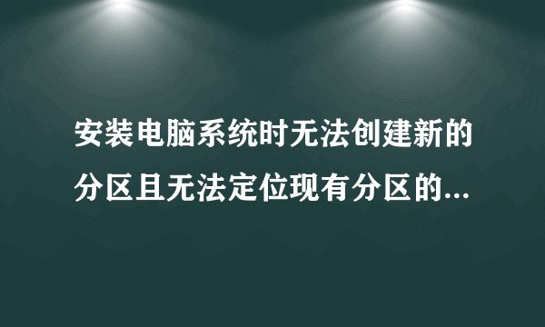 安装电脑系统时无法创建新的分区且无法定位现有分区的解决方法