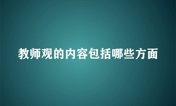 教师观的内容包括哪些方面