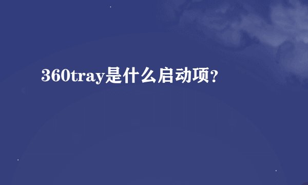 360tray是什么启动项？