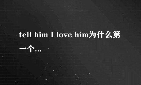 tell him I love him为什么第一个他要用him不用he 只有做宾语才用him啊