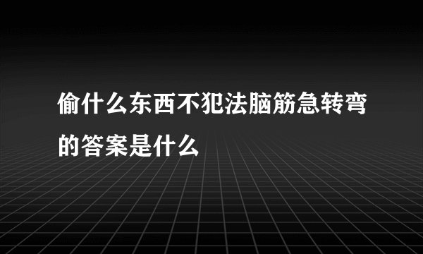 偷什么东西不犯法脑筋急转弯的答案是什么