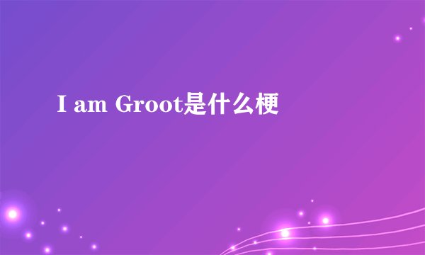 I am Groot是什么梗