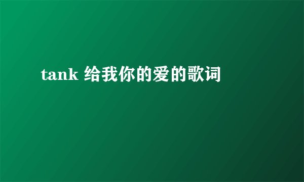 tank 给我你的爱的歌词