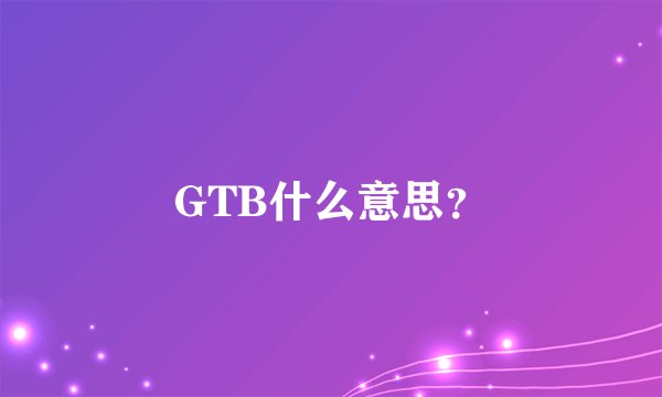 GTB什么意思？