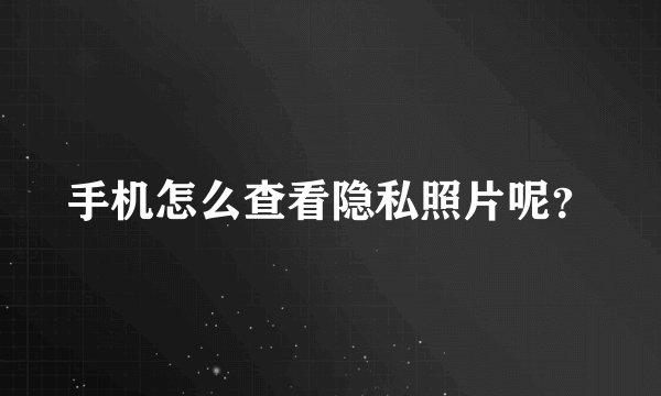 手机怎么查看隐私照片呢？