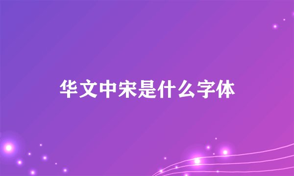 华文中宋是什么字体