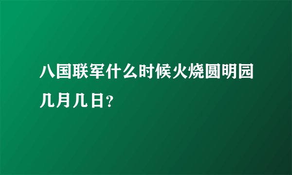 八国联军什么时候火烧圆明园几月几日？