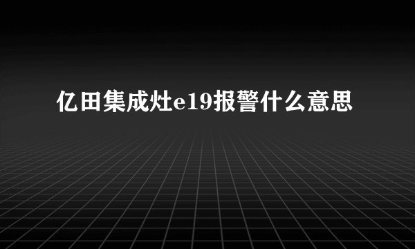 亿田集成灶e19报警什么意思