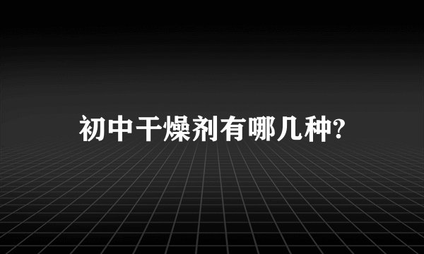 初中干燥剂有哪几种?