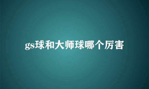 gs球和大师球哪个厉害