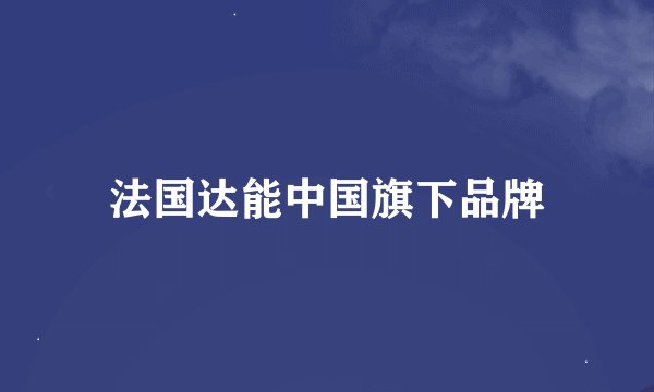 法国达能中国旗下品牌