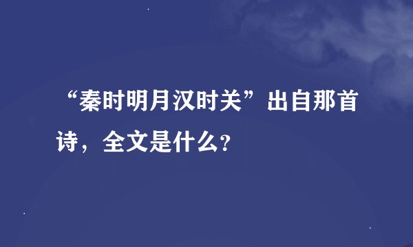 “秦时明月汉时关”出自那首诗，全文是什么？
