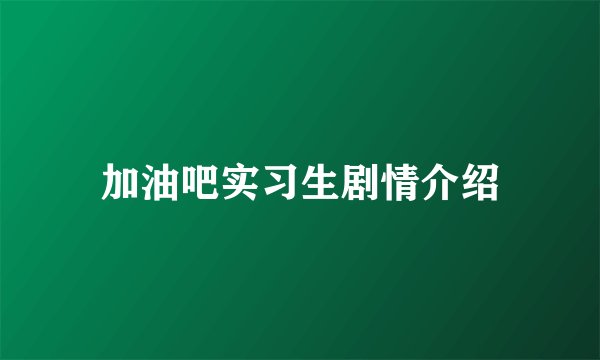 加油吧实习生剧情介绍