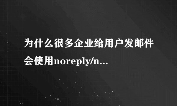 为什么很多企业给用户发邮件会使用noreply/no-reply@xx.xx的邮箱？