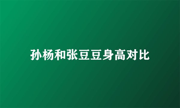 孙杨和张豆豆身高对比