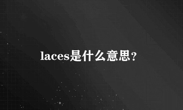 laces是什么意思？