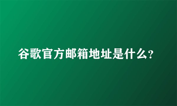 谷歌官方邮箱地址是什么？