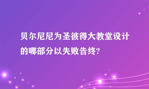 贝尔尼尼为圣彼得大教堂设计的哪部分以失败告终?