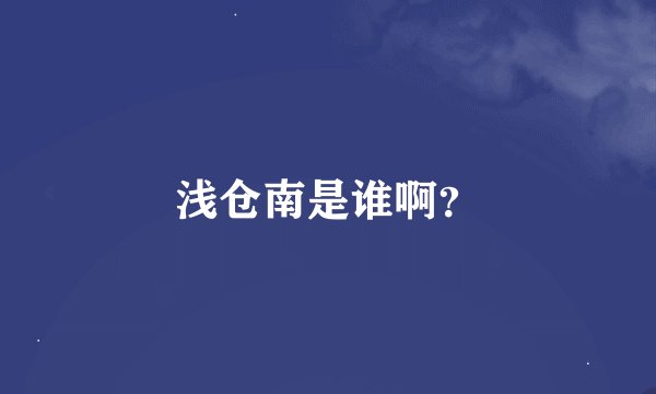 浅仓南是谁啊？