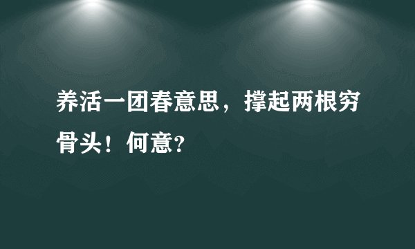养活一团春意思，撑起两根穷骨头！何意？